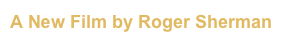 A New Film by Roger Sherman
